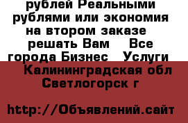 120 рублей Реальными рублями или экономия на втором заказе – решать Вам! - Все города Бизнес » Услуги   . Калининградская обл.,Светлогорск г.